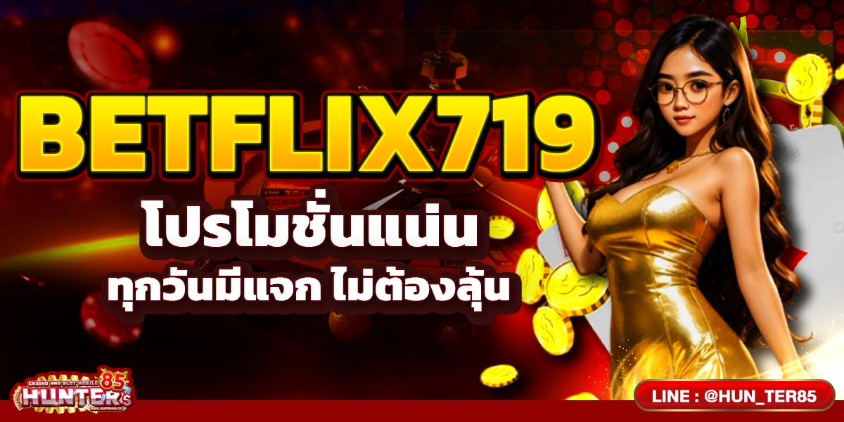 BETFLIX719 โปรโมชั่นแน่น ทุกวันมีแจก ไม่ต้องลุ้น